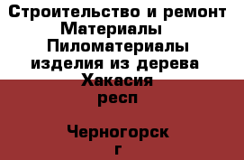 Строительство и ремонт Материалы - Пиломатериалы,изделия из дерева. Хакасия респ.,Черногорск г.